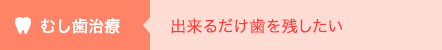 虫歯治療 出来るだけ歯を残したい