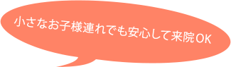 小さなお子様連れでも安心して来院 OK