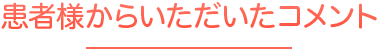 患者様からいただいたコメント